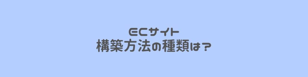 ECサイト(ネットショップ)おすすめの構築方法はどれ？特徴・メリット・デメリットを知る