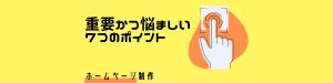 ホームページ制作で重要かつ悩ましい７つのポイント