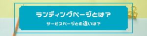 ランディングページとは？サービスページと何が違うのか